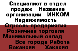 Специалист в отдел продаж › Название организации ­ ИНКОМ-Недвижимость › Отрасль предприятия ­ Розничная торговля › Минимальный оклад ­ 60 000 - Все города Работа » Вакансии   . Хакасия респ.,Черногорск г.